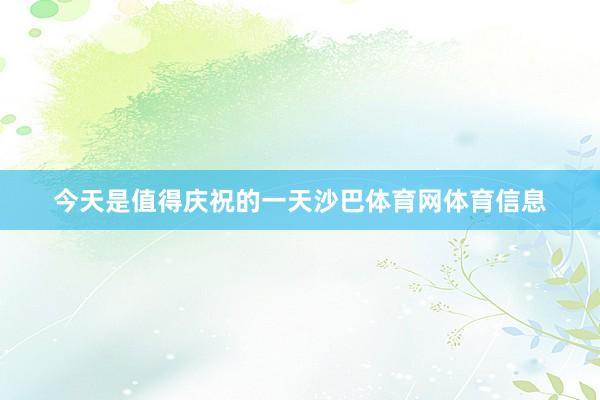 今天是值得庆祝的一天沙巴体育网体育信息