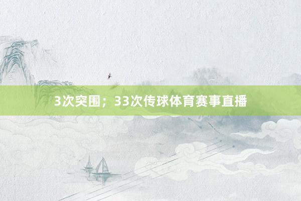 3次突围;33次传球体育赛事直播