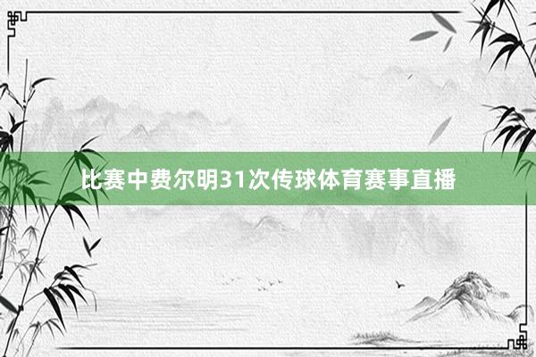 比赛中费尔明31次传球体育赛事直播