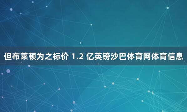 但布莱顿为之标价 1.2 亿英镑沙巴体育网体育信息