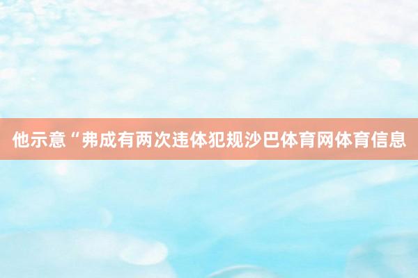 他示意“弗成有两次违体犯规沙巴体育网体育信息