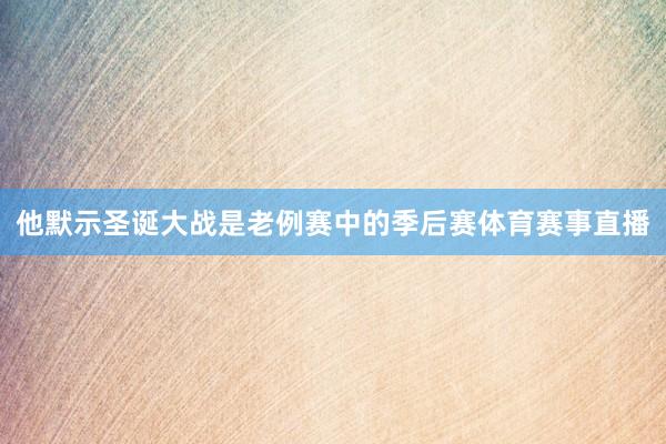 他默示圣诞大战是老例赛中的季后赛体育赛事直播