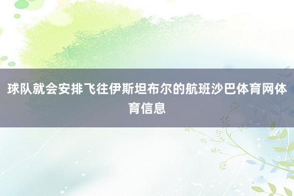 球队就会安排飞往伊斯坦布尔的航班沙巴体育网体育信息
