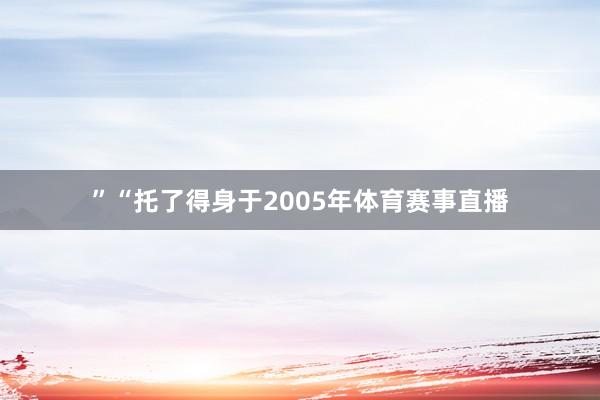 ”“托了得身于2005年体育赛事直播