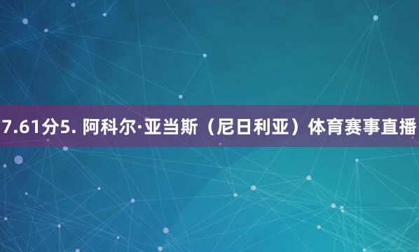 7.61分5. 阿科尔·亚当斯（尼日利亚）体育赛事直播