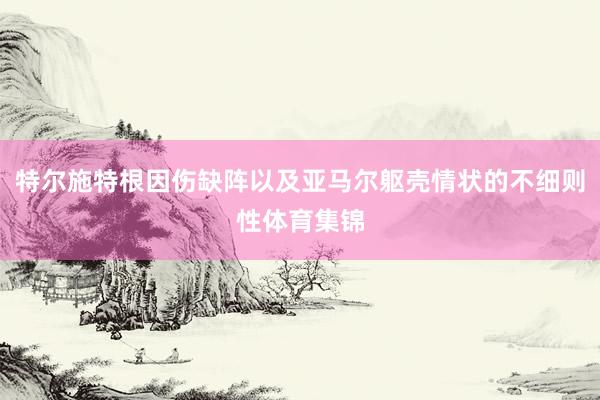 特尔施特根因伤缺阵以及亚马尔躯壳情状的不细则性体育集锦
