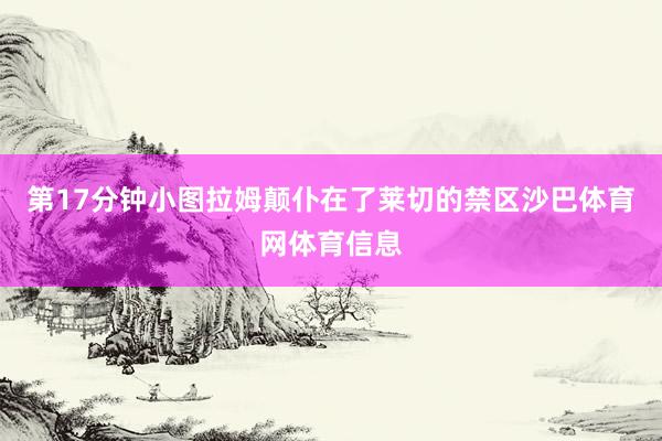 第17分钟小图拉姆颠仆在了莱切的禁区沙巴体育网体育信息