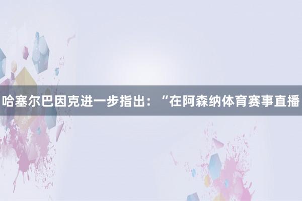 哈塞尔巴因克进一步指出：“在阿森纳体育赛事直播