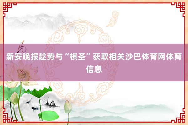 新安晚报趁势与“棋圣”获取相关沙巴体育网体育信息