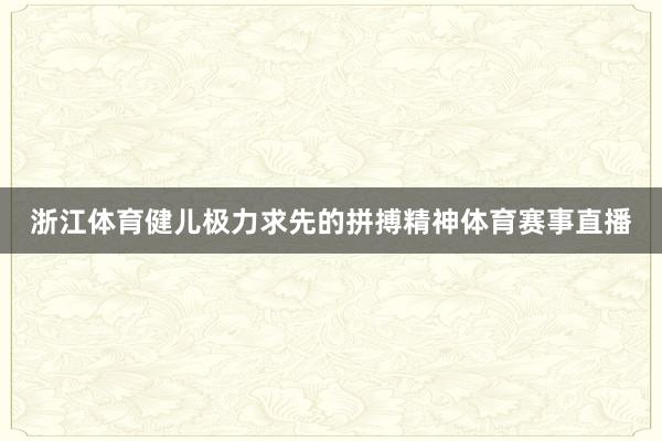 浙江体育健儿极力求先的拼搏精神体育赛事直播