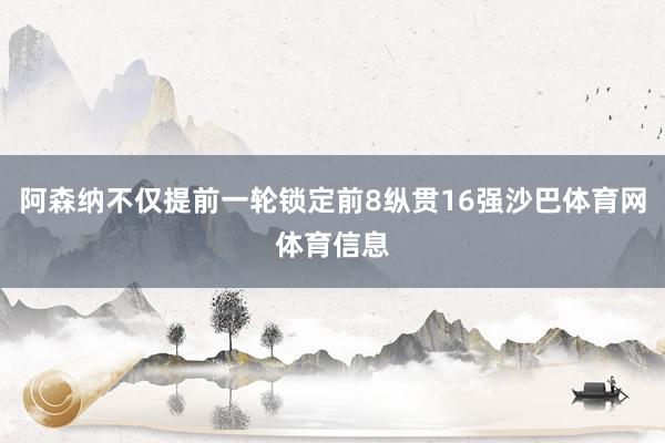 阿森纳不仅提前一轮锁定前8纵贯16强沙巴体育网体育信息