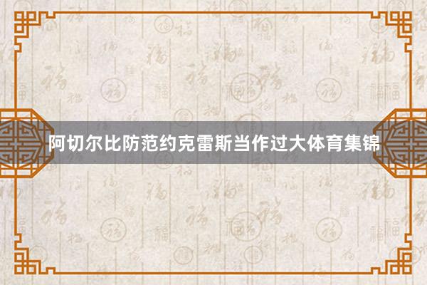 阿切尔比防范约克雷斯当作过大体育集锦