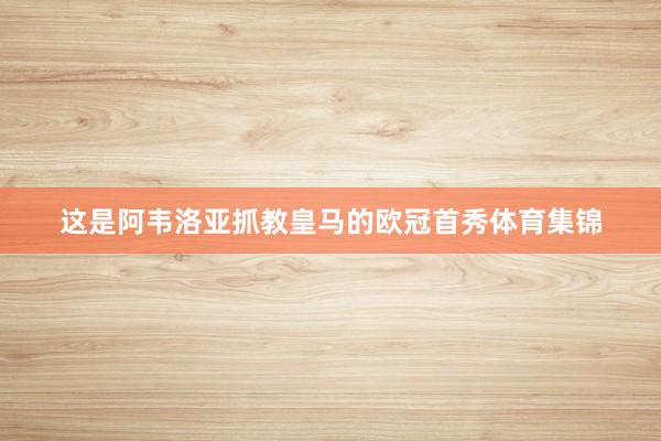 这是阿韦洛亚抓教皇马的欧冠首秀体育集锦