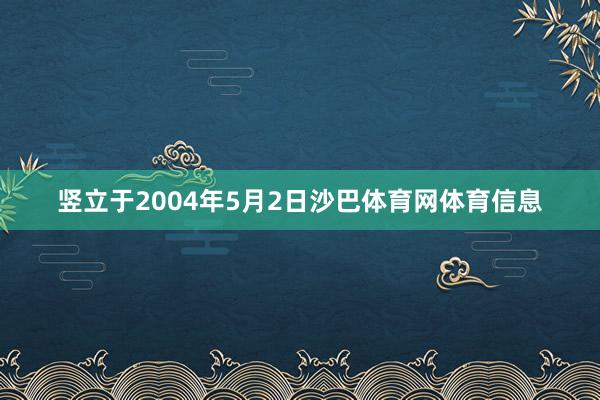 竖立于2004年5月2日沙巴体育网体育信息