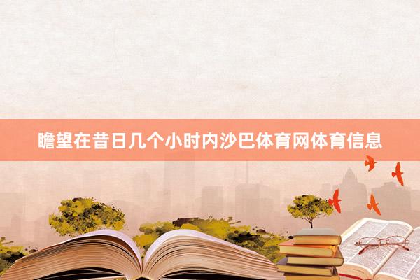 瞻望在昔日几个小时内沙巴体育网体育信息