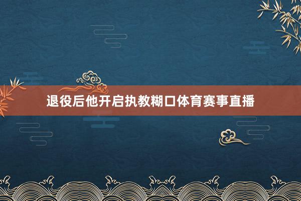 退役后他开启执教糊口体育赛事直播
