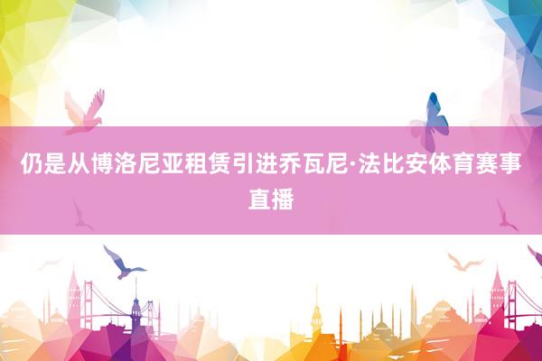 仍是从博洛尼亚租赁引进乔瓦尼·法比安体育赛事直播