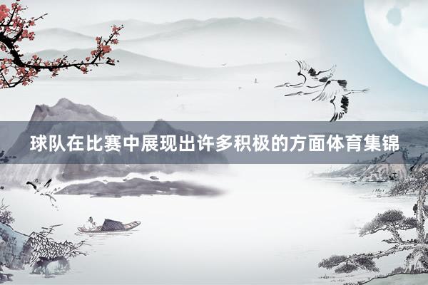 球队在比赛中展现出许多积极的方面体育集锦