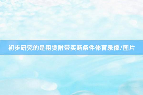 初步研究的是租赁附带买断条件体育录像/图片