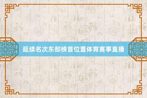 延续名次东部榜首位置体育赛事直播