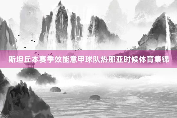斯坦丘本赛季效能意甲球队热那亚时候体育集锦