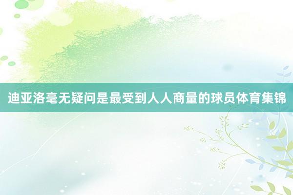 迪亚洛毫无疑问是最受到人人商量的球员体育集锦