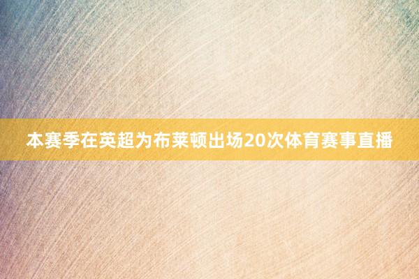 本赛季在英超为布莱顿出场20次体育赛事直播
