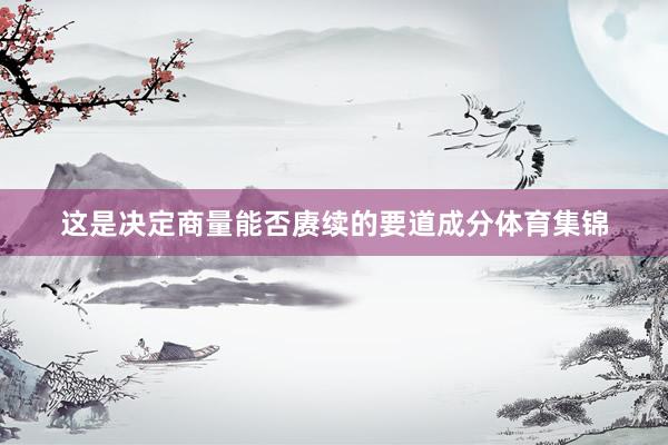 这是决定商量能否赓续的要道成分体育集锦