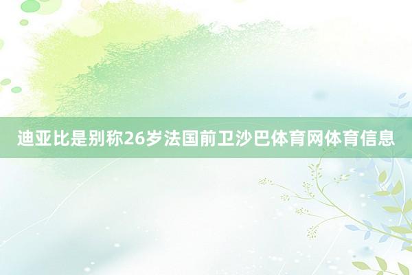 迪亚比是别称26岁法国前卫沙巴体育网体育信息