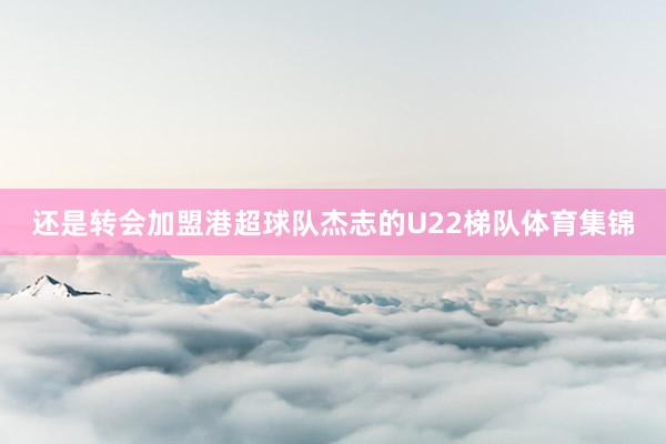 还是转会加盟港超球队杰志的U22梯队体育集锦