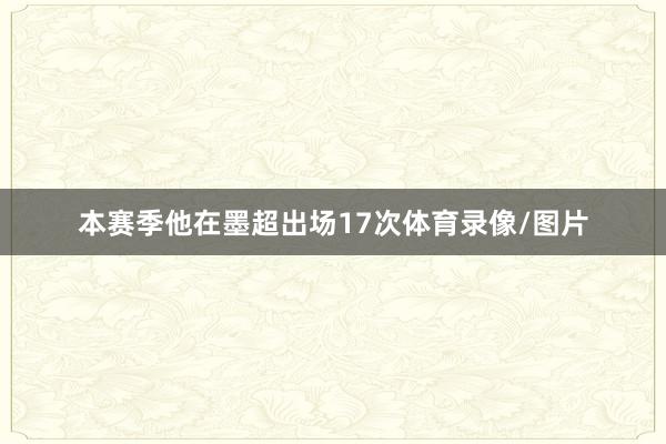 本赛季他在墨超出场17次体育录像/图片