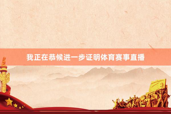 我正在恭候进一步证明体育赛事直播