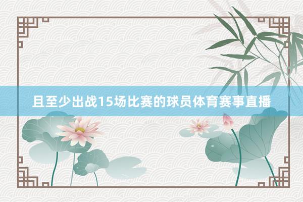 且至少出战15场比赛的球员体育赛事直播