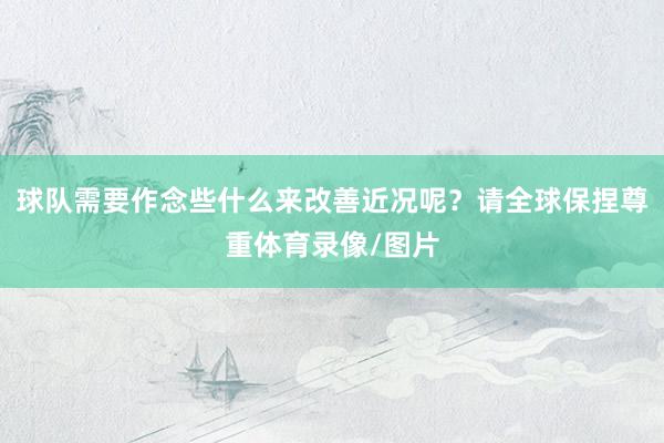 球队需要作念些什么来改善近况呢？请全球保捏尊重体育录像/图片