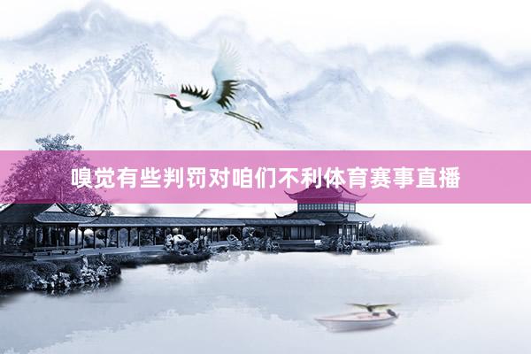 嗅觉有些判罚对咱们不利体育赛事直播