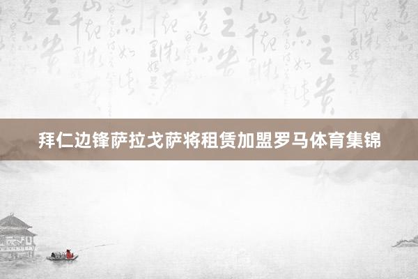 拜仁边锋萨拉戈萨将租赁加盟罗马体育集锦