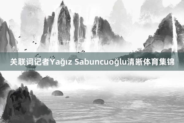 关联词记者Yağız Sabuncuoğlu清晰体育集锦