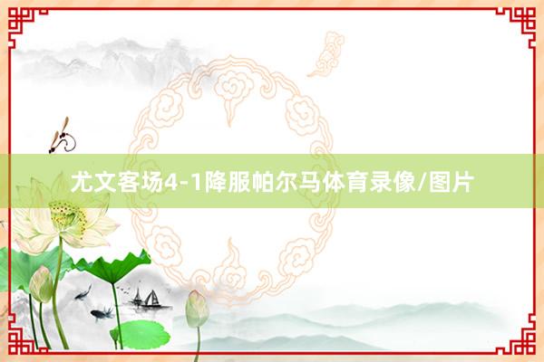 尤文客场4-1降服帕尔马体育录像/图片