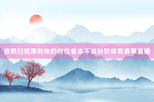 按照扫视原则他的对位者本不该协防体育赛事直播