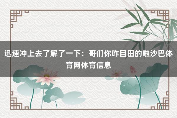 迅速冲上去了解了一下：哥们你咋目田的啦沙巴体育网体育信息
