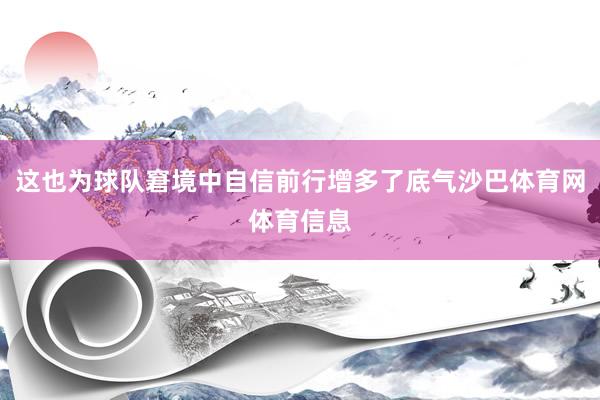 这也为球队窘境中自信前行增多了底气沙巴体育网体育信息