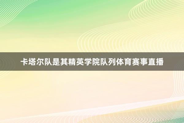 卡塔尔队是其精英学院队列体育赛事直播