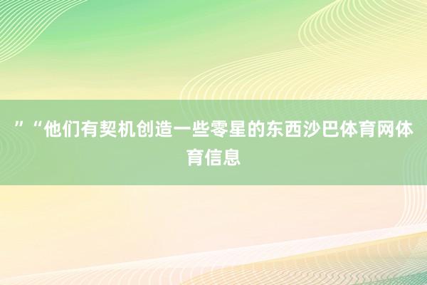 ”“他们有契机创造一些零星的东西沙巴体育网体育信息