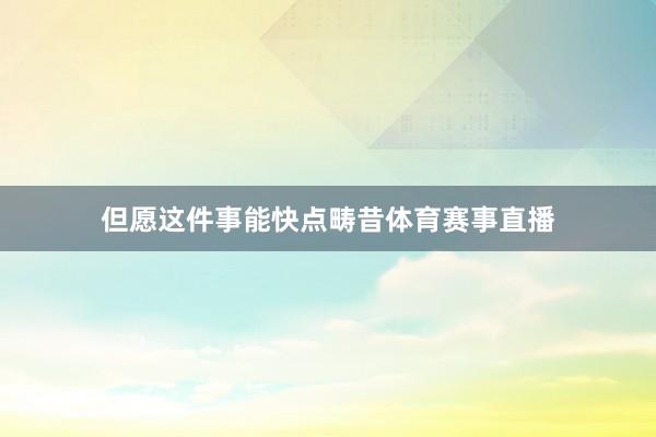 但愿这件事能快点畴昔体育赛事直播