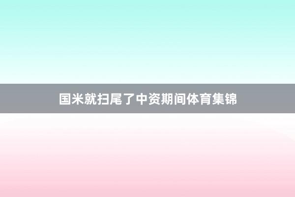 国米就扫尾了中资期间体育集锦